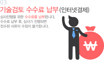 03 기술검토 수수료 납부(인터넷 결제) 심사진행을 위한 수수료를 납부합니다. 수수료 납부 후, 심사가 진행되면 접수된 서류의 수정이 불가합니다.