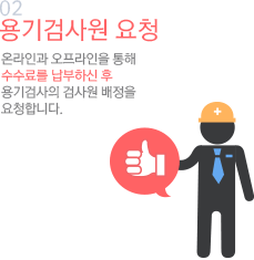 02 용기검사원 요청 온라인과 오프라인을 통해 수수료를 납부하신 후 용기검사의 검사원 배정을 요청합니다.