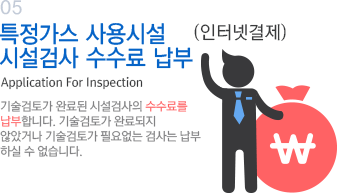 07 특정가스 사용시설 시설검사 수수료 납부(인터넷결제) 기술검토가 완료된 시설검사의 수수료를 납부 합니다. 기술검토가 완료되지 않았거나 기술검토가 필요없는 검사는 납부 하실 수 없습니다.