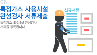 05 특정가스 사용시설 완성검사 서류 제출 특정가스사용시설 완성검사 서류를 등록 합니다.