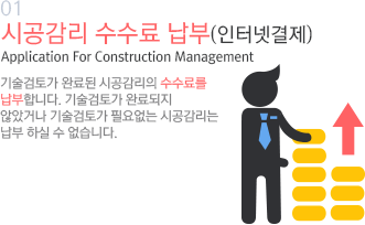 01 시공감리 수수료 납부(인터넷결제) Application For Construction Management 기술검토가 완료된 시공감리의 수수료를 납부합니다. 기술검토가 완료되지 않았거나 기술검토가 필요없는 시공감리는 납부 하실 수 없습니다. 