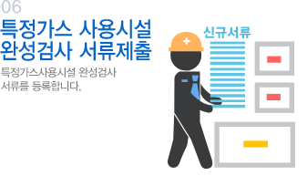 05 특정가스 사용시설 완성검사 서류 제출 특정가스사용시설 완성검사 서류를 등록 합니다.