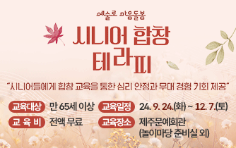 예술로 마음돌봄 JILI어 합창 ILI 시니어들에게 합창 교육을 통한 심리 안정과 무대 경험 기회 제공 교육대상 만 65세 이상 교육일정 24.9.24.(화)~12. 7.(토) 교육비 전액 무료 교육장소 제주문예회관 (놀이마당 준비실 외)