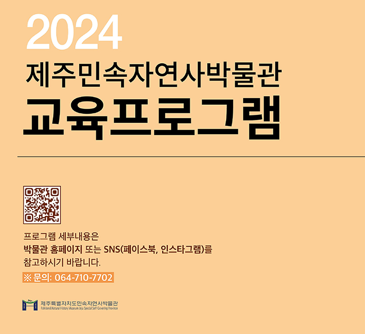 2024 제주민속자연사박물관 교육프로그램 프로그램 세부내용은 박물관 홈페이지 또는 SNS(페이스북, 인스타그램)를 참고하시기 바랍니다. 문의: 064-710-7702 제주특별자치도민속자연사박물관