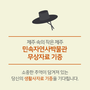 제주 속의 작은 제주 민속자연사박물관 무상자료 기증 소중한 추억이 담겨져 있는 당신의 생활사자료 기증을 기다립니다.