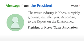 Message from the President. The waste industry in Korea is rapidly growing year after year. According to the Report on the Environme. President of Korea Waste Association LIM MOON SOO