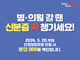 병·의원 방문시 신분증 꼭 챙기세요 !
2024년 5월 20일 부터 건강보험으로 진료 시 본인 여부를 확인합니다.

