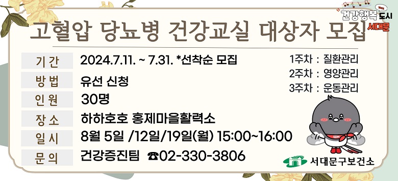 - 교 육 명 : 서대문구보건소 고혈압, 당뇨병 8월 건강교실 운영 - 모집기간 : 2024. 7. 11.(목)부터 - 모집대상 : 30명(사전신청) - 교육장소 : 하하호호 홍제마을활력소 - 교육내용 : 2024년 8월 고혈압·당뇨병 건강교실 운영 - 관련문의 : 서대문구보건소 건강증진팀 ☎330-3806