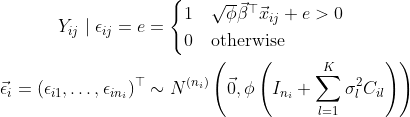 \begin{align*} Y_{ij} \mid \epsilon_{ij} = e &= \begin{cases} 1 & \sqrt\phi\vec\beta^\top\vec x_{ij}   e > 0 \\ 0 & \text{otherwise} \end{cases} \\ \vec\epsilon_i = (\epsilon_{i1}, \dots, \epsilon_{in_i})^\top &\sim N^{(n_i)}\left(\vec 0, \phi\left(I_{n_i}   \sum_{l = 1}^K\sigma_l^2 C_{il}\right) \right) \end{align*}