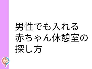 男性でも入れる授乳室（赤ちゃん休憩室）の探し方