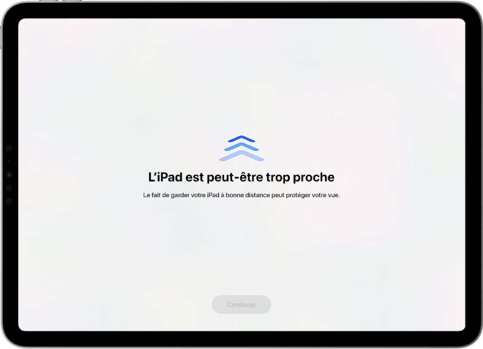 Un écran avec un avertissement indiquant que l’iPad est trop près et une suggestion de tenir l’iPad à distance. Une fois que l’utilisateur éloigne l’iPad de son visage, le bouton Continuer apparaît en bas du message et permet de revenir à l’écran précédent.