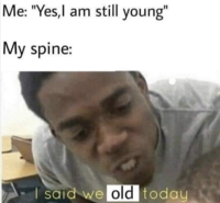 Me: "Yes,l am still young" My spine: | said we old today