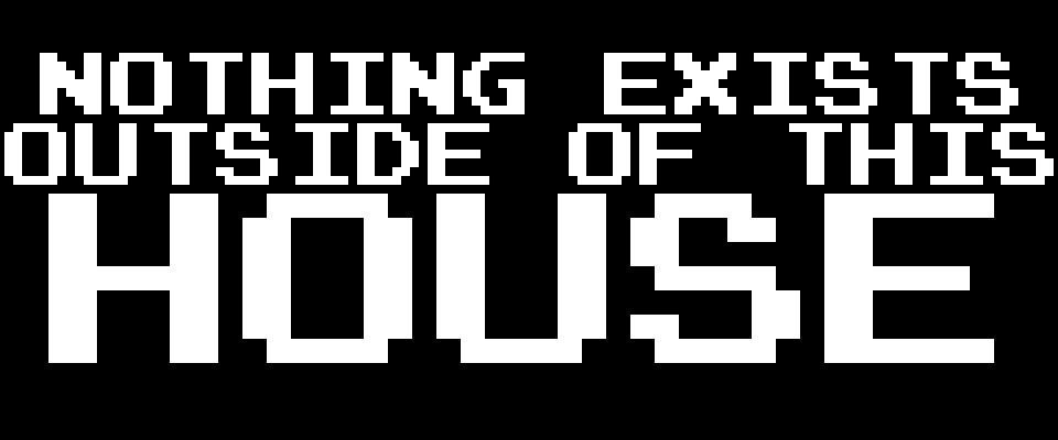 Nothing Exists Outside Of This House.