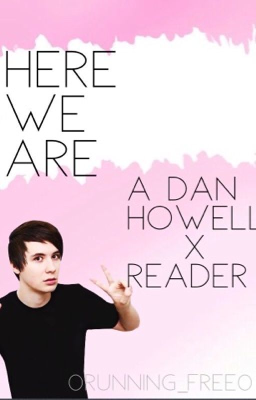 Here we are (Dan Howell X Reader) by 0Running_free0