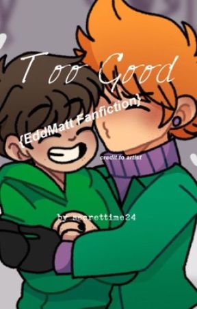 Too Good {EddMatt Fanfiction} SLOW UPDATES! by Secrettime24