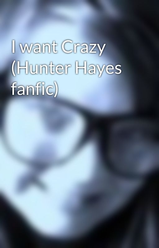 I want Crazy (Hunter Hayes fanfic) by styleslubber362