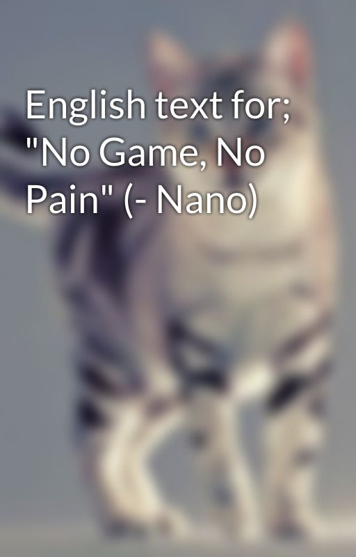 English text for; "No Game, No Pain" (- Nano) by Songs4you