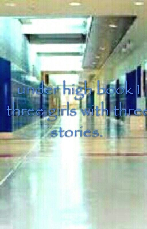 Underhigh book 1 three girls with three stories *On hold for now* by sanata101