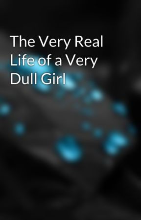 The Very Real Life of a Very Dull Girl by KipRiseGaming