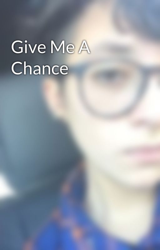 Give Me A Chance by LifeWillBeOurDeath