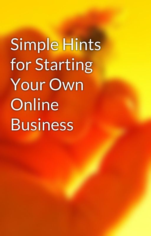 Simple Hints for Starting Your Own Online Business by goal16lawyer