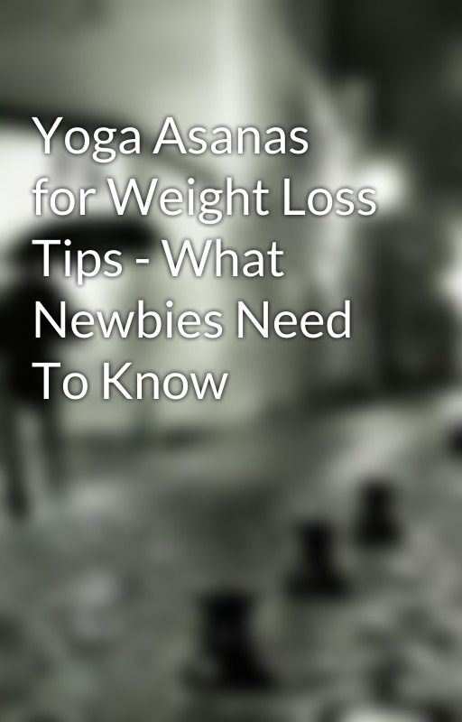 Yoga Asanas for Weight Loss Tips - What Newbies Need To Know by don22man