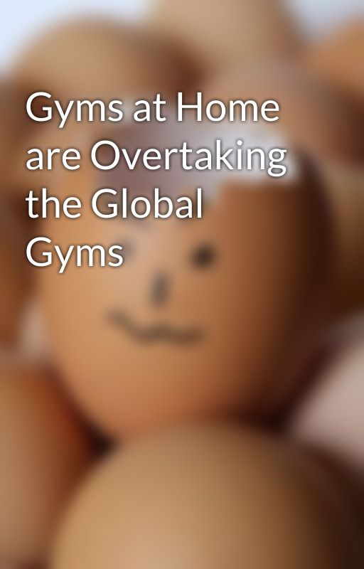 Gyms at Home are Overtaking the Global Gyms by soupcoast05