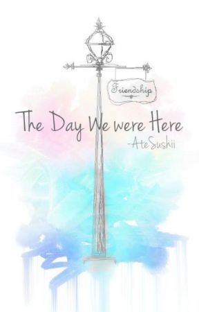 The Day We Were Here [short story] by AteSushii