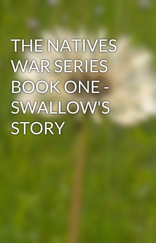 THE NATIVES WAR SERIES BOOK ONE - SWALLOW'S STORY by wildmustang96