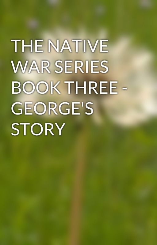 THE NATIVE WAR SERIES BOOK THREE - GEORGE'S STORY by wildmustang96