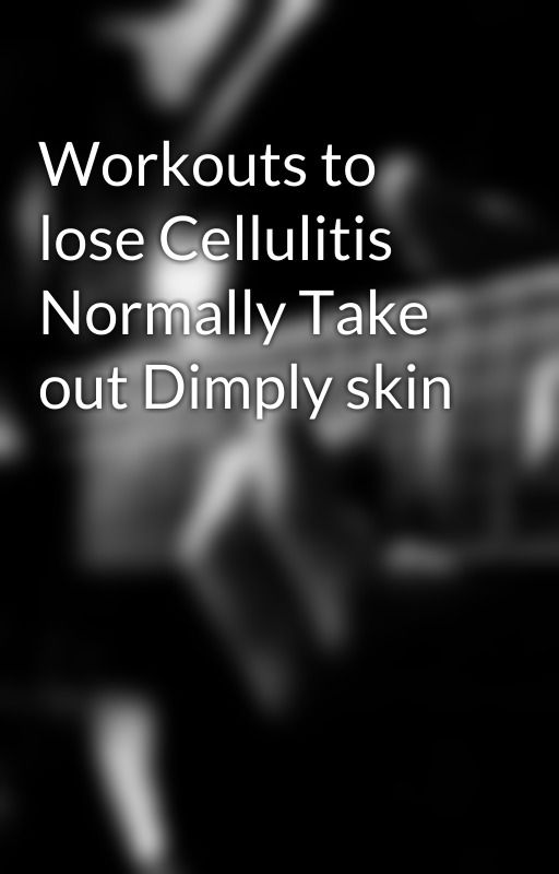 Workouts to lose Cellulitis Normally Take out Dimply skin by poloera2