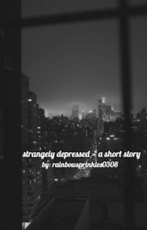 strangely depressed » a short story  by rainbowsprinkles0308