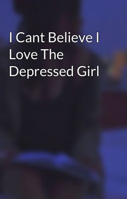 I Cant Believe I Love The Depressed Girl cover