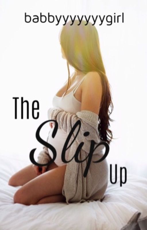 The Slip Up (Rewriting)  by BabbyyyyyyyyGirl