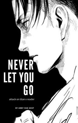 Never Let You Go ▶A Levi Ackerman X Reader◀ cover