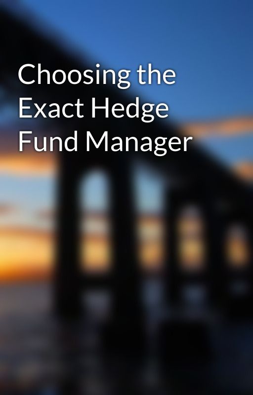 Choosing the Exact Hedge Fund Manager by china2vern