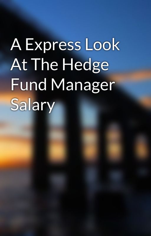 A Express Look At The Hedge Fund Manager Salary by dericksung6