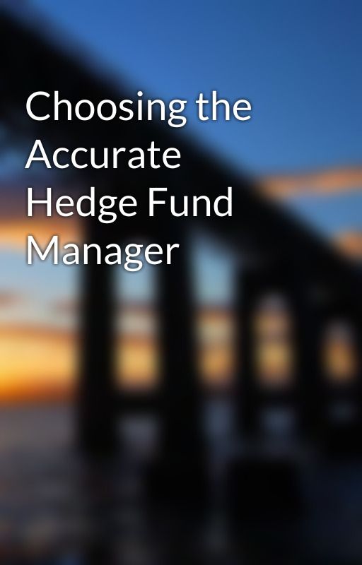 Choosing the Accurate Hedge Fund Manager by china2vern