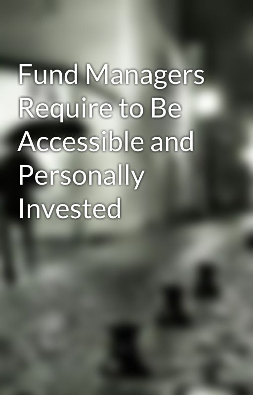 Fund Managers Require to Be Accessible and Personally Invested by stevieroad90