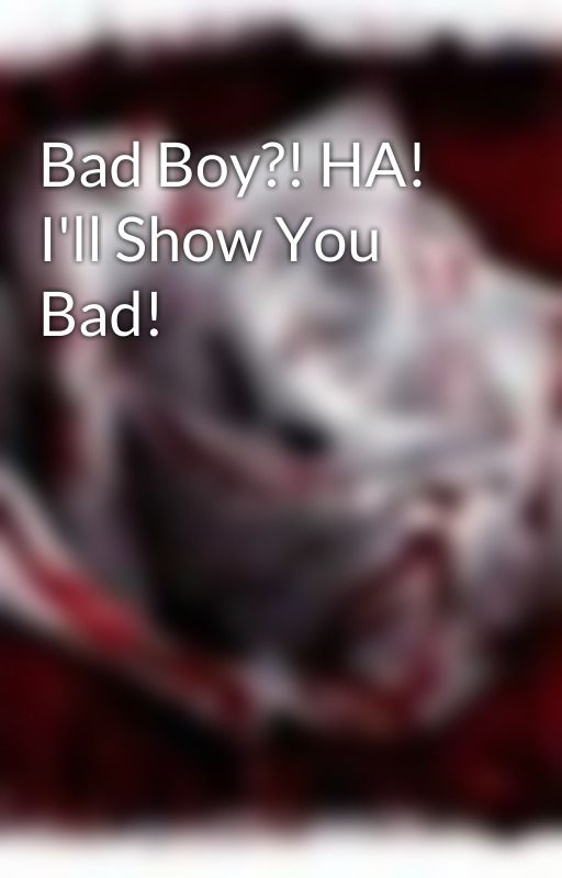 Bad Boy?! HA! I'll Show You Bad! by AnYtHiNgBuToRdInArY