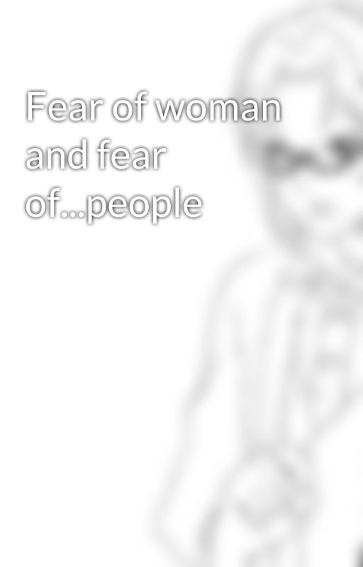 Fear of woman and fear of...people by francis_the_gay