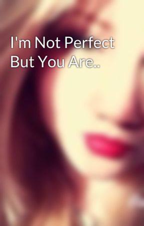 I'm Not Perfect But You Are.. by BeccyBexzBecca