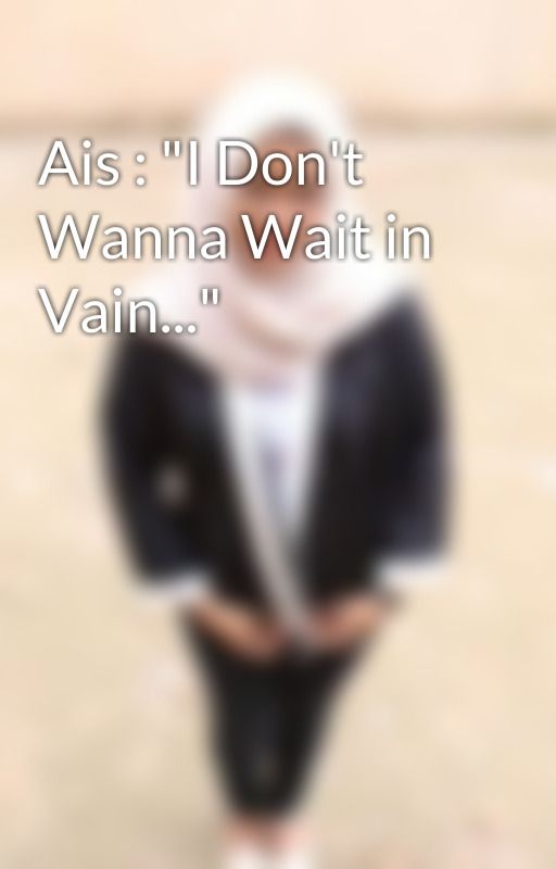 Ais : "I Don't Wanna Wait in Vain..." by aaaisyahranny