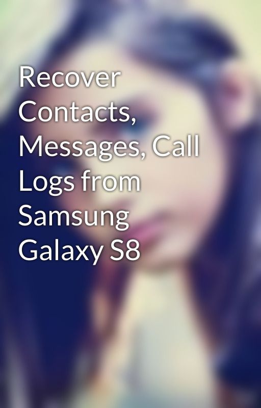 Recover Contacts, Messages, Call Logs from Samsung Galaxy S8 by Oliana2016