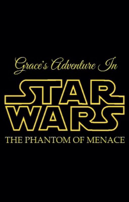 Grace's Adventure In Star Wars: The Phantom of Menace by PrincessRose97