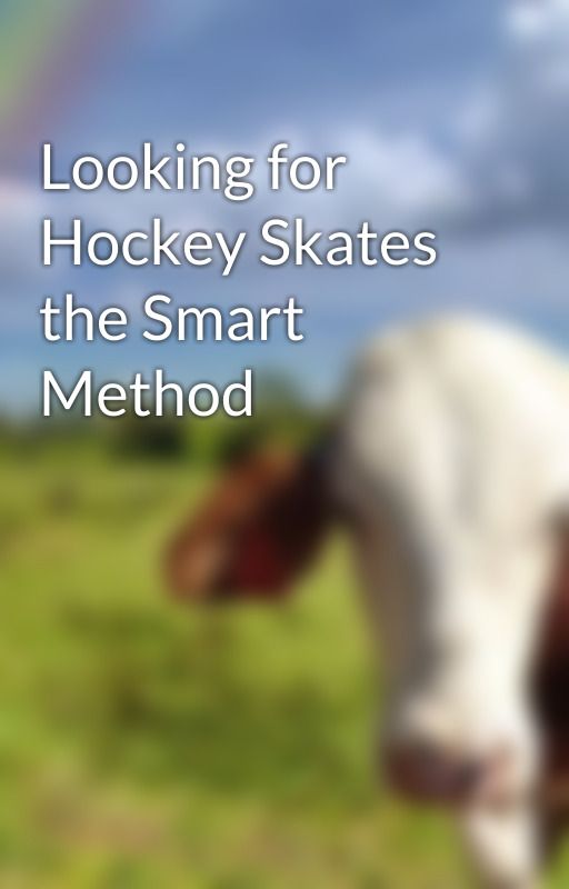 Looking for Hockey Skates the Smart Method by lhmhhockey37