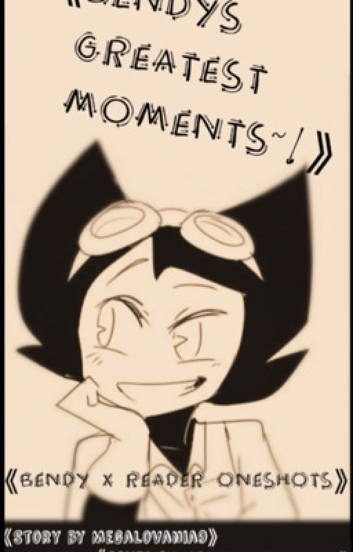 Bendy x Reader~Bendy's Greatest Moments! by Megalovania9