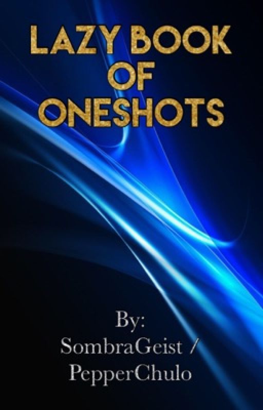 Lazy Book of Oneshots [X Reader] by SombraGeist