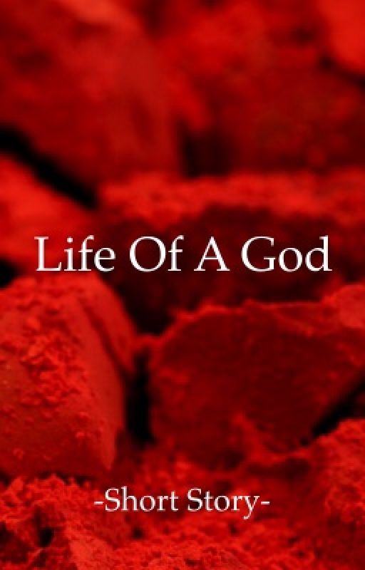 Life Of A God -Short Story- by 13RedRose1999