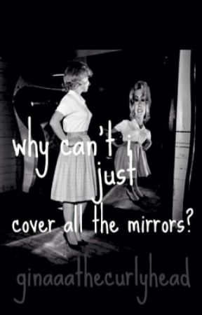 why can't I just cover all the mirrors? by ginaaathecurlyhead